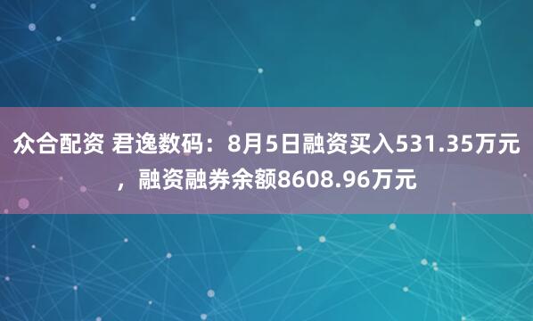 众合配资 君逸数码：8月5日融资买入531.35万元，融资融券余额8608.96万元