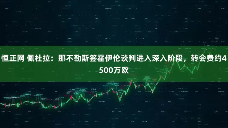 恒正网 佩杜拉：那不勒斯签霍伊伦谈判进入深入阶段，转会费约4500万欧