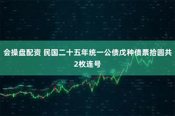 会操盘配资 民国二十五年统一公债戊种债票拾圆共2枚连号
