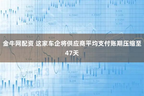 金牛网配资 这家车企将供应商平均支付账期压缩至47天