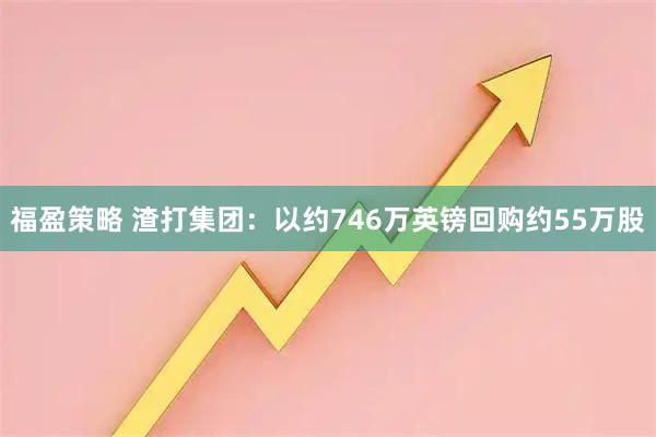 福盈策略 渣打集团：以约746万英镑回购约55万股