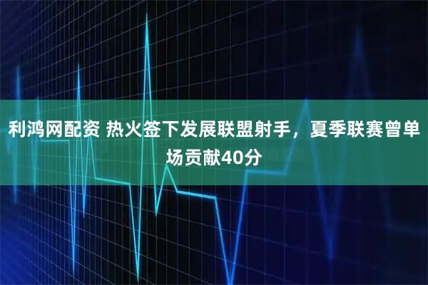 利鸿网配资 热火签下发展联盟射手，夏季联赛曾单场贡献40分
