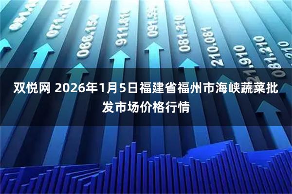 双悦网 2026年1月5日福建省福州市海峡蔬菜批发市场价格行情