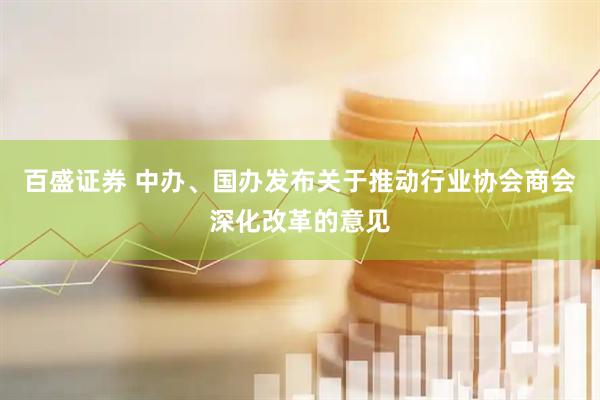 百盛证券 中办、国办发布关于推动行业协会商会深化改革的意见